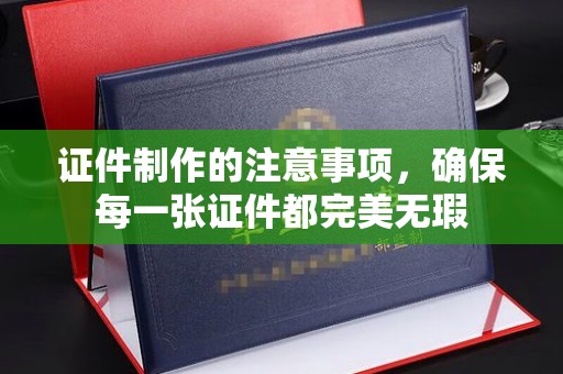 桑植证件制作的注意事项，确保每一张证件都完美无瑕