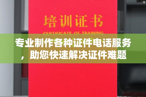 桑植专业制作各种证件电话服务，助您快速解决证件难题