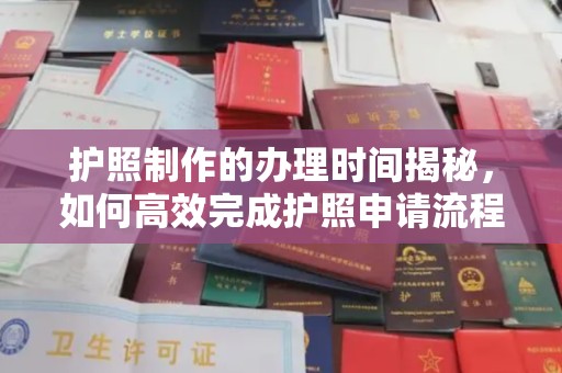 桑植护照制作的办理时间揭秘，如何高效完成护照申请流程