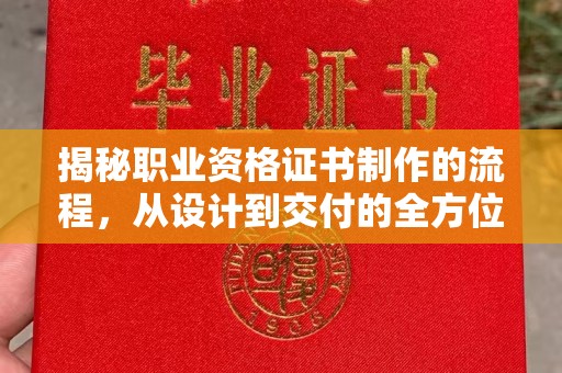 桑植揭秘职业资格证书制作的流程，从设计到交付的全方位解析