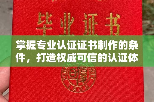 桑植掌握专业认证证书制作的条件，打造权威可信的认证体系