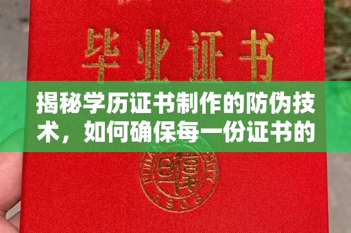 桑植揭秘学历证书制作的防伪技术，如何确保每一份证书的真实性