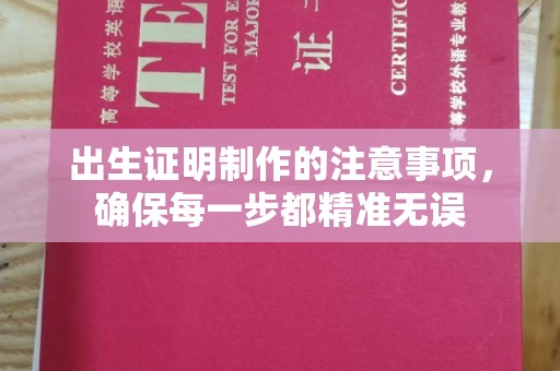 桑植出生证明制作的注意事项，确保每一步都精准无误