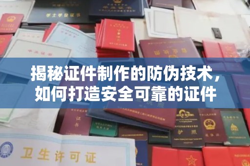桑植揭秘证件制作的防伪技术，如何打造安全可靠的证件
