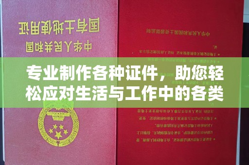 桑植专业制作各种证件，助您轻松应对生活与工作中的各类需求