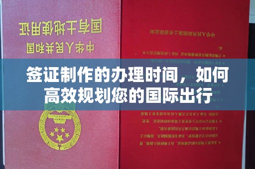 桑植签证制作的办理时间，如何高效规划您的国际出行