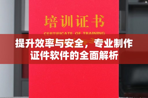 桑植提升效率与安全，专业制作证件软件的全面解析
