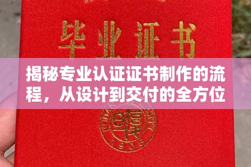 桑植揭秘专业认证证书制作的流程，从设计到交付的全方位解析