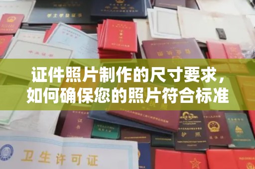 桑植证件照片制作的尺寸要求，如何确保您的照片符合标准？