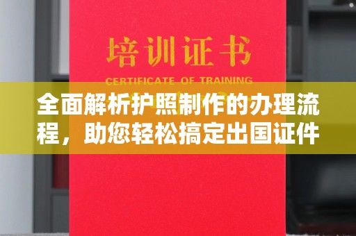 桑植全面解析护照制作的办理流程，助您轻松搞定出国证件