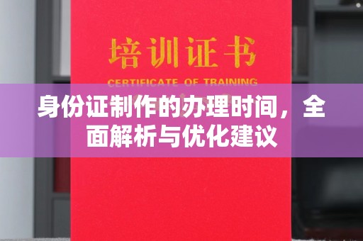 桑植身份证制作的办理时间，全面解析与优化建议