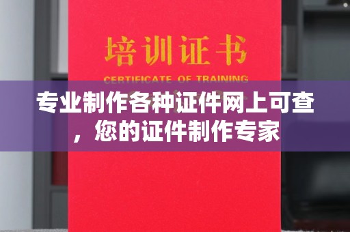 桑植专业制作各种证件网上可查，您的证件制作专家